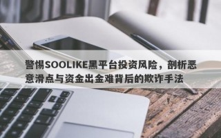 警惕SOOLIKE黑平台投资风险，剖析恶意滑点与资金出金难背后的欺诈手法