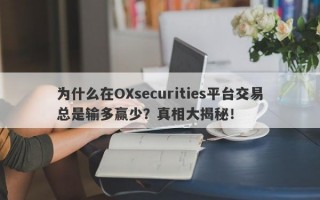 为什么在OXsecurities平台交易总是输多赢少？真相大揭秘！