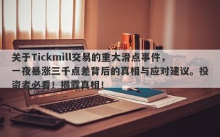 关于Tickmill交易的重大滑点事件，一夜暴涨三千点差背后的真相与应对建议。投资者必看！揭露真相！