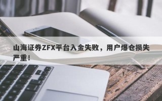 山海证券ZFX平台入金失败，用户爆仓损失严重！