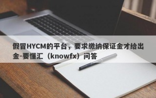 假冒HYCM的平台，要求缴纳保证金才给出金-要懂汇（knowfx）问答