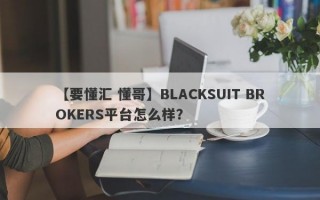 【要懂汇 懂哥】BLACKSUIT BROKERS平台怎么样？
