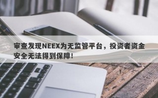 审查发现NEEX为无监管平台，投资者资金安全无法得到保障！