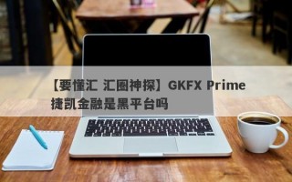 【要懂汇 汇圈神探】GKFX Prime 捷凯金融是黑平台吗
