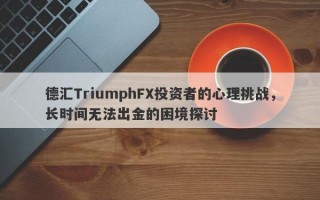 德汇TriumphFX投资者的心理挑战，长时间无法出金的困境探讨