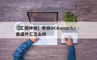 【汇圈神探】券商DC&SJ · 鼎盛外汇怎么样
