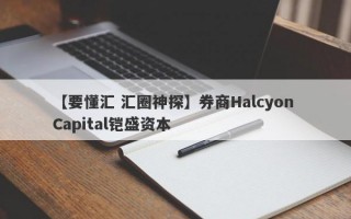 【要懂汇 汇圈神探】券商Halcyon Capital铠盛资本
