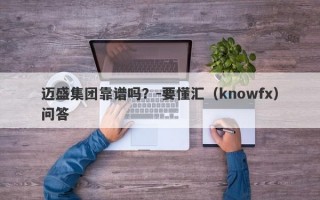 迈盛集团靠谱吗？-要懂汇（knowfx）问答