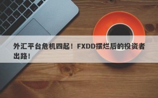 外汇平台危机四起！FXDD摆烂后的投资者出路！