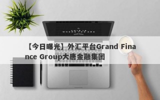 【今日曝光】外汇平台Grand Finance Group大唐金融集团
