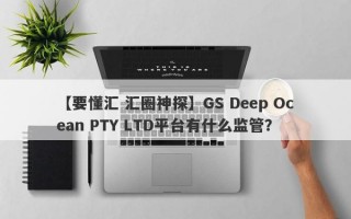 【要懂汇 汇圈神探】GS Deep Ocean PTY LTD平台有什么监管？
