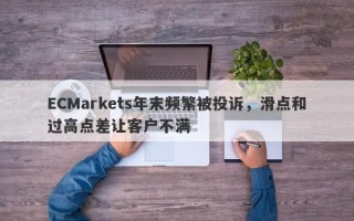 ECMarkets年末频繁被投诉，滑点和过高点差让客户不满