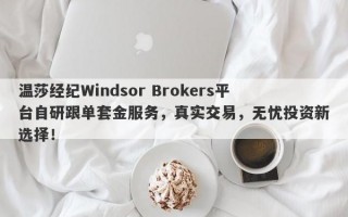 温莎经纪Windsor Brokers平台自研跟单套金服务，真实交易，无忧投资新选择！