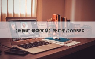 【要懂汇 最新文章】外汇平台ORBEX
