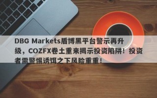 DBG Markets盾博黑平台警示再升级，COZFX卷土重来揭示投资陷阱！投资者需警惕诱饵之下风险重重！