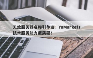 无效服务器名称引争议，YaMarkets技术服务能力遭质疑！