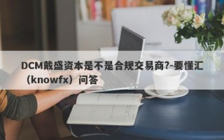 DCM戴盛资本是不是合规交易商?-要懂汇（knowfx）问答