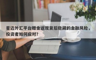 星迈外汇平台赠金返现背后隐藏的金融风险，投资者如何应对？