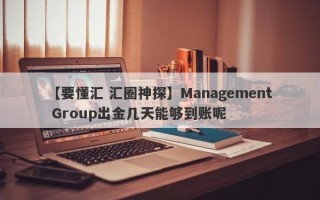 【要懂汇 汇圈神探】Management Group出金几天能够到账呢
