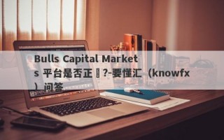 Bulls Capital Markets 平台是否正規?-要懂汇（knowfx）问答