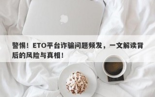 警惕！ETO平台诈骗问题频发，一文解读背后的风险与真相！