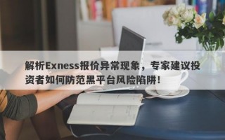 解析Exness报价异常现象，专家建议投资者如何防范黑平台风险陷阱！