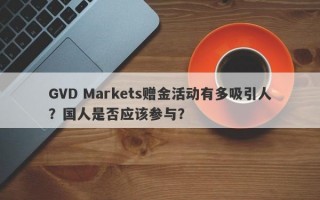 GVD Markets赠金活动有多吸引人？国人是否应该参与？