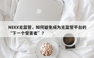 NEEX无监管，如何避免成为无监管平台的“下一个受害者”？