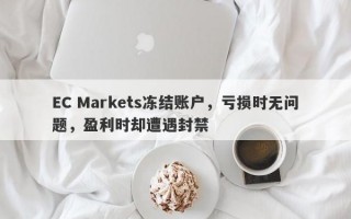 EC Markets冻结账户，亏损时无问题，盈利时却遭遇封禁