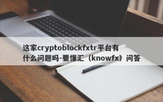 这家cryptoblockfxtr平台有什么问题吗-要懂汇（knowfx）问答