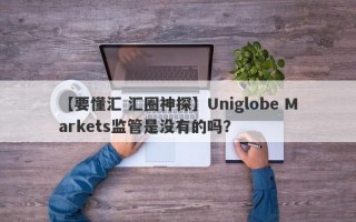 【要懂汇 汇圈神探】Uniglobe Markets监管是没有的吗？
