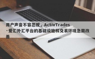 用户声音不容忽视，ActivTrades·爱汇外汇平台的基础设施和交易环境急需改善