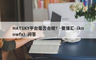 HATSKY平台是否合规？-要懂汇（knowfx）问答