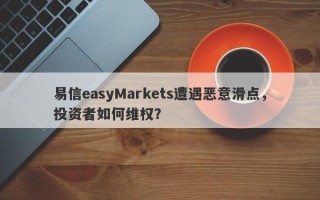 易信easyMarkets遭遇恶意滑点，投资者如何维权？