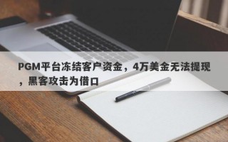 PGM平台冻结客户资金，4万美金无法提现，黑客攻击为借口