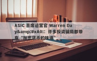 ASIC 首席运营官 Warren Day&#xA0;：许多投资骗局都带有“加密货币的味道”