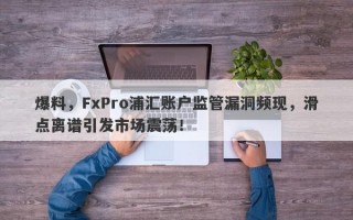 爆料，FxPro浦汇账户监管漏洞频现，滑点离谱引发市场震荡！