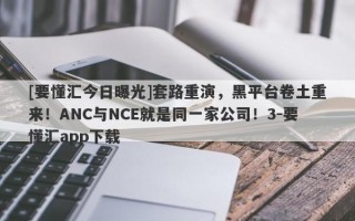 [要懂汇今日曝光]套路重演，黑平台卷土重来！ANC与NCE就是同一家公司！3-要懂汇app下载