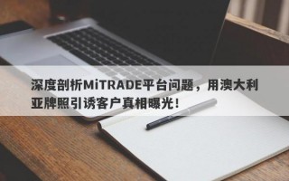 深度剖析MiTRADE平台问题，用澳大利亚牌照引诱客户真相曝光！