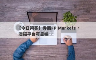 【今日问答】券商FP Markets · 澳福平台可靠嘛
