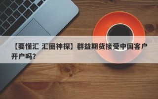 【要懂汇 汇圈神探】群益期货接受中国客户开户吗？
