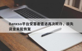 Banxso平台受害者遭遇再次欺诈，损失资金未能恢复