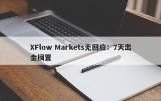 XFlow Markets无回应：7天出金搁置