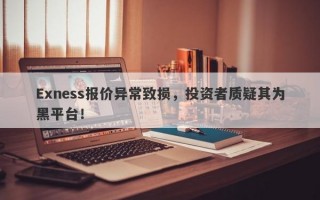 Exness报价异常致损，投资者质疑其为黑平台！