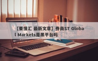 【要懂汇 最新文章】券商ST Global Markets是黑平台吗
