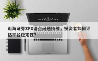 山海证券ZFX滑点问题持续，投资者如何评估平台稳定性？