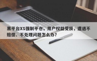 黑平台XS强制平仓，用户权益受损，遭遇不赔偿、不处理问题怎么办？