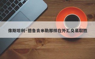 像斯坦利·德鲁肯米勒那样在外汇交易取胜