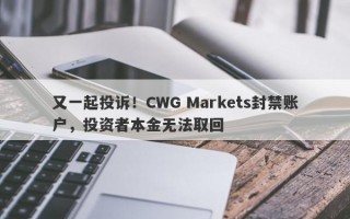 又一起投诉！CWG Markets封禁账户，投资者本金无法取回