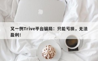 又一例Trive平台骗局：只能亏损，无法盈利！